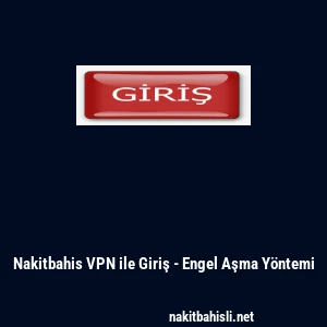 Nakitbahis VPN ile Giriş - Engel Aşma Y&ouml;ntemi